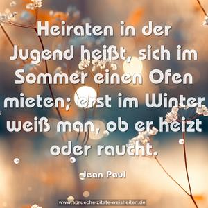 Heiraten in der Jugend heißt, sich im Sommer einen Ofen mieten; erst im Winter weiß man, ob er heizt oder raucht.
