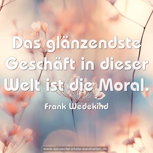 Das glänzendste Geschäft in dieser Welt ist die Moral.