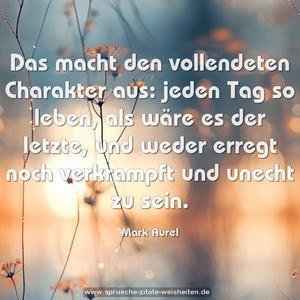 Das macht den vollendeten Charakter aus:
jeden Tag so leben, als wäre es der letzte,
und weder erregt noch verkrampft und unecht zu sein. 
