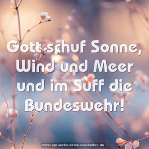 Gott schuf Sonne, Wind und Meer
und im Suff die Bundeswehr!