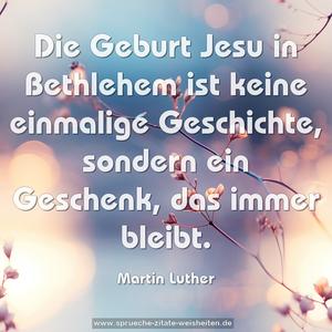 Die Geburt Jesu in Bethlehem
ist keine einmalige Geschichte,
sondern ein Geschenk,
das immer bleibt.