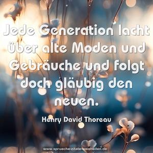 Jede Generation lacht über alte Moden und Gebräuche
und folgt doch gläubig den neuen.