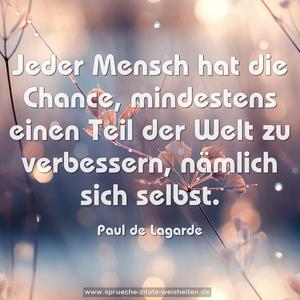 Jeder Mensch hat die Chance,
mindestens einen Teil der Welt zu verbessern,
nämlich sich selbst.