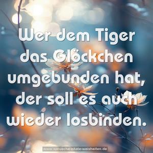 Wer dem Tiger das Glöckchen umgebunden hat,
der soll es auch wieder losbinden.