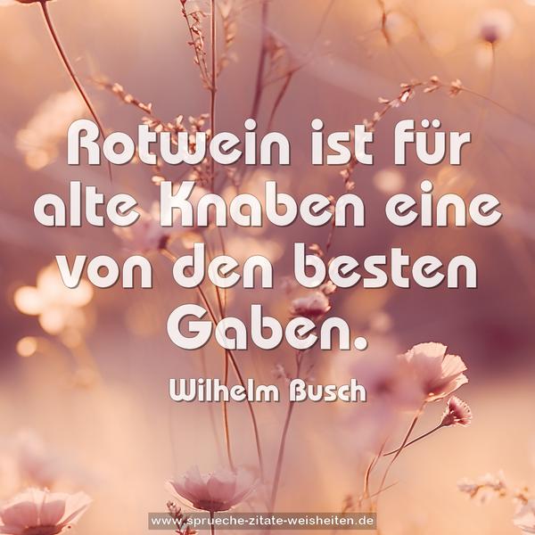 Rotwein ist für alte Knaben
eine von den besten Gaben.