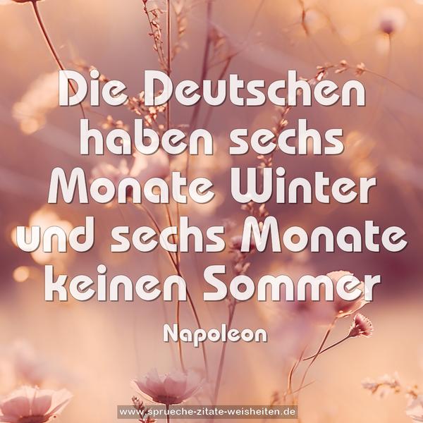 Die Deutschen haben
sechs Monate Winter und
sechs Monate keinen Sommer