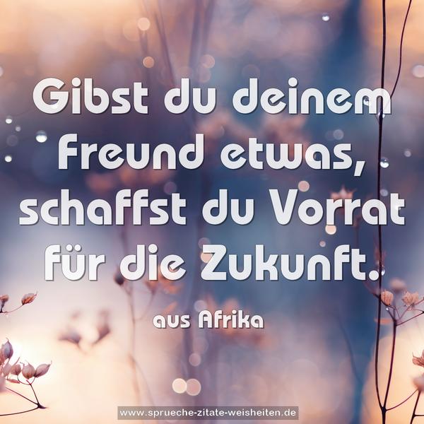 Gibst du deinem Freund etwas,
schaffst du Vorrat für die Zukunft.