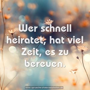 Wer schnell heiratet, hat viel Zeit, es zu bereuen.