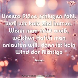 Unsere Pläne schlugen fehl, weil wir kein Ziel hatten.
Wenn man nicht weiß, welchen Hafen man anlaufen will,
dann ist kein Wind der Richtige