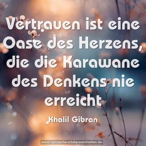 Vertrauen ist eine Oase des Herzens,
die die Karawane des Denkens nie erreicht