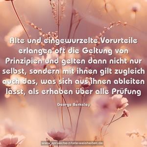 Alte und eingewurzelte Vorurteile erlangen oft die Geltung von Prinzipien und gelten dann nicht nur selbst, sondern mit ihnen gilt zugleich auch das, was sich aus ihnen ableiten lässt, als erhaben über alle Prüfung