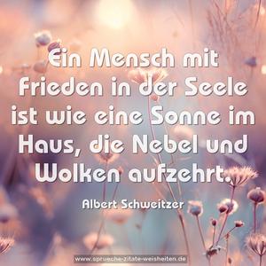 Ein Mensch mit Frieden in der Seele
ist wie eine Sonne im Haus,
die Nebel und Wolken aufzehrt. 