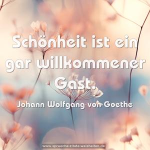 Schönheit ist ein gar willkommener Gast.