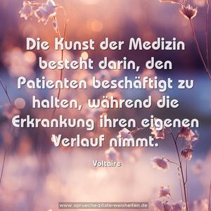 Die Kunst der Medizin besteht darin,
den Patienten beschäftigt zu halten,
während die Erkrankung ihren eigenen Verlauf nimmt.