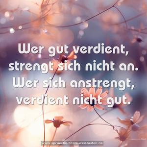 Wer gut verdient, strengt sich nicht an.
Wer sich anstrengt, verdient nicht gut.