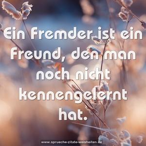 Ein Fremder ist ein Freund,
den man noch nicht kennengelernt hat.