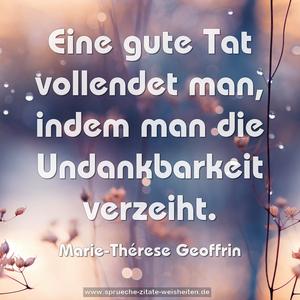 Eine gute Tat vollendet man,
indem man die Undankbarkeit verzeiht.