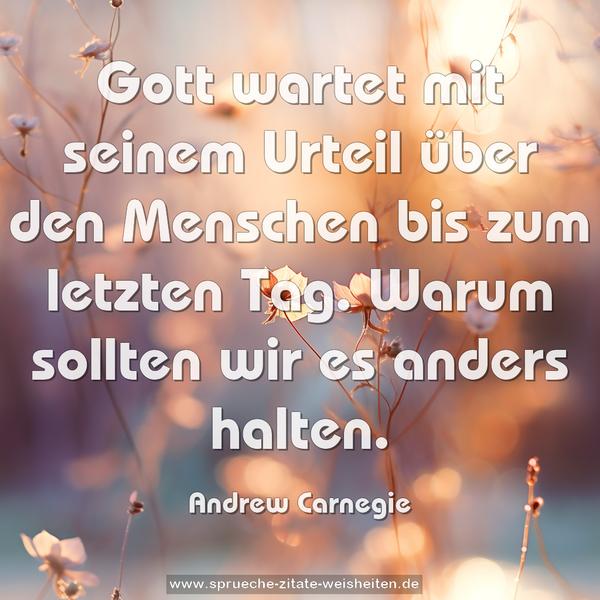 Gott wartet mit seinem Urteil über den Menschen bis zum letzten Tag. Warum sollten wir es anders halten.