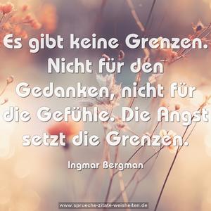 Es gibt keine Grenzen.
Nicht für den Gedanken, nicht für die Gefühle.
Die Angst setzt die Grenzen.