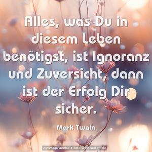 Alles, was Du in diesem Leben benötigst,
ist Ignoranz und Zuversicht,
dann ist der Erfolg Dir sicher.