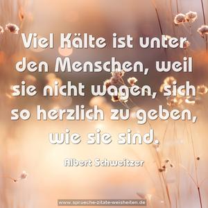 Viel Kälte ist unter den Menschen,
weil sie nicht wagen,
sich so herzlich zu geben, wie sie sind.
