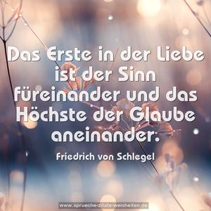 Das Erste in der Liebe ist der Sinn füreinander
und das Höchste der Glaube aneinander.