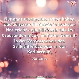 Nur ganz wenige Menschen haben das äußerste Alleinsein in höchster Not erlebt - ein Alleinsein wie im brausenden Meer, im tiefen Schacht, in der Vergessenheit des Schlachtfeldes oder in der Kerkerzelle.