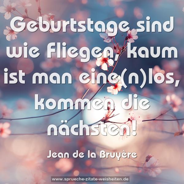 Geburtstage sind wie Fliegen,
kaum ist man eine(n)los, kommen die nächsten!