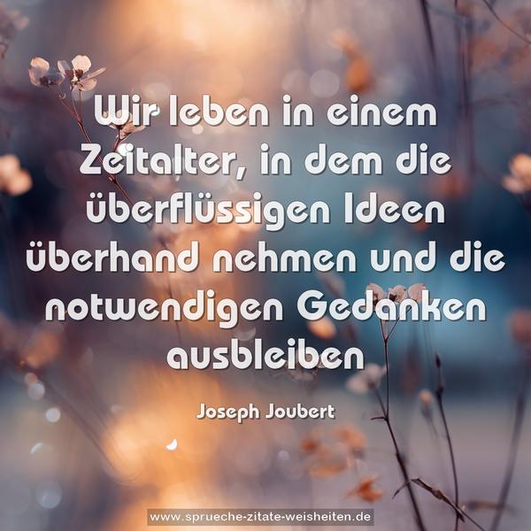 Wir leben in einem Zeitalter,
in dem die überflüssigen Ideen überhand nehmen
und die notwendigen Gedanken ausbleiben
