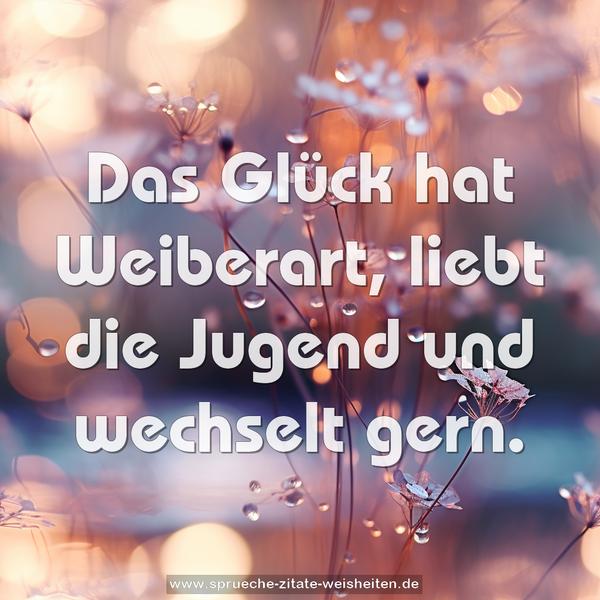 Das Glück hat Weiberart,
liebt die Jugend und wechselt gern.