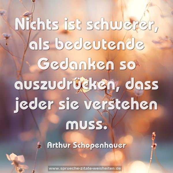 Nichts ist schwerer, als bedeutende Gedanken so auszudrücken, dass jeder sie verstehen muss.
