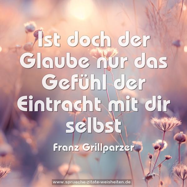 Ist doch der Glaube nur das Gefühl
der Eintracht mit dir selbst 