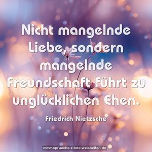 Nicht mangelnde Liebe,
sondern mangelnde Freundschaft
führt zu unglücklichen Ehen.