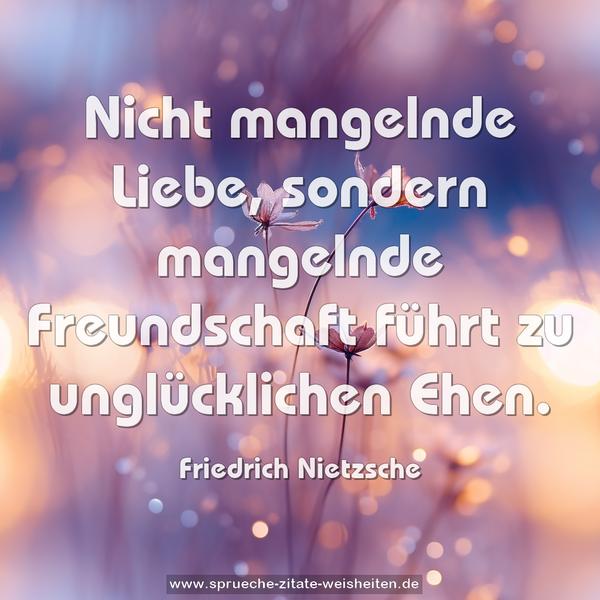 Nicht mangelnde Liebe,
sondern mangelnde Freundschaft
führt zu unglücklichen Ehen.