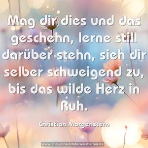 Mag dir dies und das geschehn,
lerne still darüber stehn,
sieh dir selber schweigend zu,
bis das wilde Herz in Ruh.