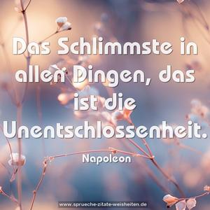 Das Schlimmste in allen Dingen,
das ist die Unentschlossenheit.
