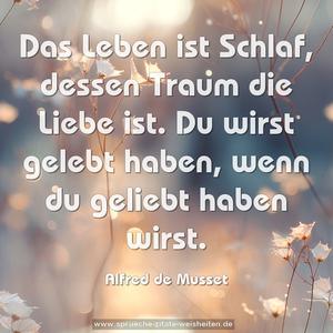 Das Leben ist Schlaf, dessen Traum die Liebe ist.
Du wirst gelebt haben, wenn du geliebt haben wirst.