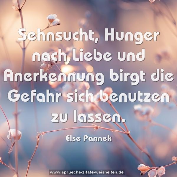 Sehnsucht, Hunger nach Liebe und Anerkennung
birgt die Gefahr
sich benutzen zu lassen. 