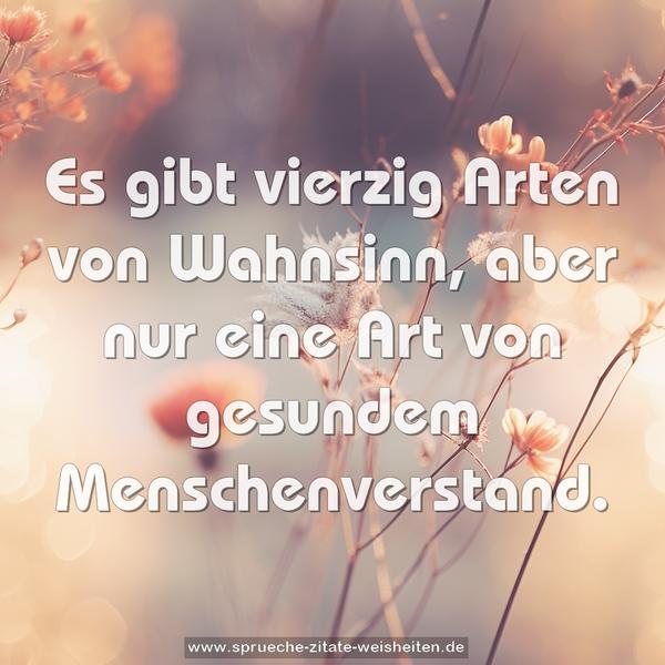 Es gibt vierzig Arten von Wahnsinn,
aber nur eine Art von gesundem Menschenverstand. 