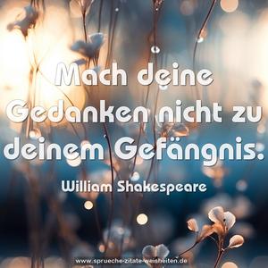 Mach deine Gedanken nicht zu deinem Gefängnis. 
