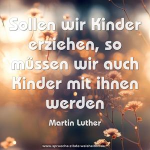 Sollen wir Kinder erziehen,
so müssen wir auch Kinder mit ihnen werden