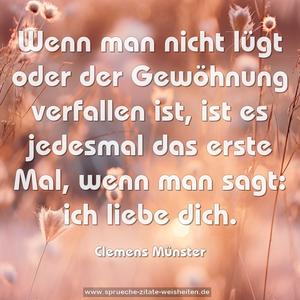 Wenn man nicht lügt
oder der Gewöhnung verfallen ist,
ist es jedesmal das erste Mal,
wenn man sagt: ich liebe dich.