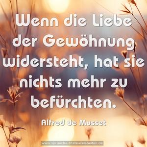 Wenn die Liebe der Gewöhnung widersteht,
hat sie nichts mehr zu befürchten.