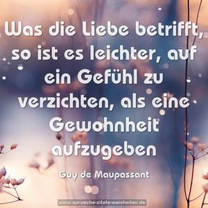 Was die Liebe betrifft,
so ist es leichter,
auf ein Gefühl zu verzichten,
als eine Gewohnheit aufzugeben