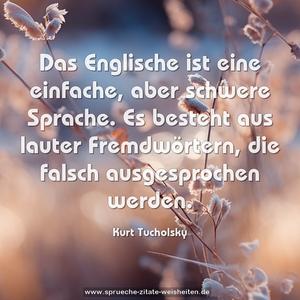 Das Englische ist eine einfache, aber schwere Sprache.
Es besteht aus lauter Fremdwörtern,
die falsch ausgesprochen werden.