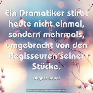 Ein Dramatiker stirbt heute nicht einmal, sondern mehrmals, umgebracht von den Regisseuren seiner Stücke.