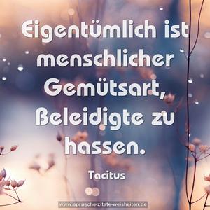 Eigentümlich ist menschlicher Gemütsart,
Beleidigte zu hassen.
