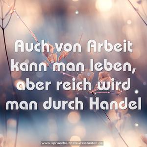 Auch von Arbeit kann man leben,
aber reich wird man durch Handel