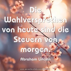 Die Wahlversprechen von heute
sind die Steuern von morgen.