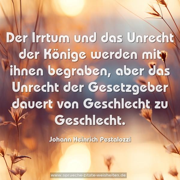 Der Irrtum und das Unrecht der Könige werden mit ihnen begraben, aber das Unrecht der Gesetzgeber dauert von Geschlecht zu Geschlecht.